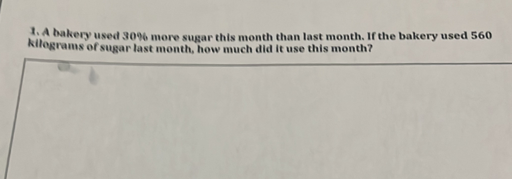 A bakery used 30% more sugar this month than last month. If the bakery used 560
kilograms of sugar last month, how much did it use this month?