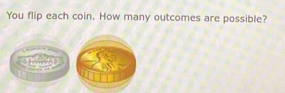 You flip each coin. How many outcomes are possible?