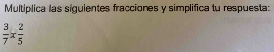 Multiplica las siguientes fracciones y simplifica tu respuesta:
 3/7 *  2/5 