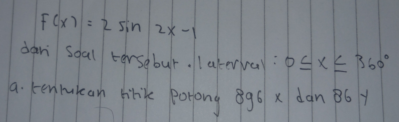 F(x)=2sin 2x-1
dan soal tersebur. laterval: 0≤ x≤ 360°
a. kenmukcan tilik potong 896 x dan 86y