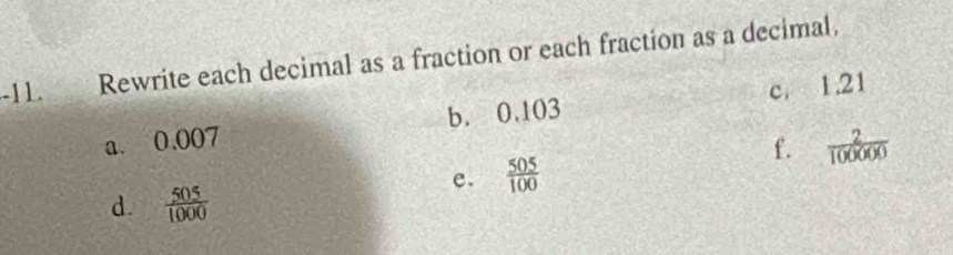 Rewrite each decimal as a fraction or each fraction as a decimal, 
a. 0.007 b. 0.103 c. 1.21
f.  2/100000 
e.  505/100 
d.  505/1000 