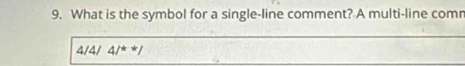 What is the symbol for a single-line comment? A multi-line comn
4/4/4/^**/