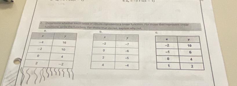 a_n=-3+5(n-1)
2. Determine whether each table of values represents a linear function. For those that represent linear 
functions, write the function. For those that do not, explain why not. 
c.