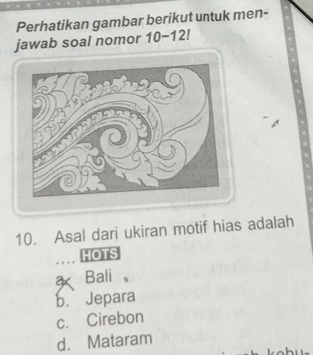 Perhatikan gambar berikut untuk men-
jawab soal nomor 10-12!
10. Asal dari ukiran motif hias adalah
HOTS
a Bali
b. Jepara
c. Cirebon
d. Mataram