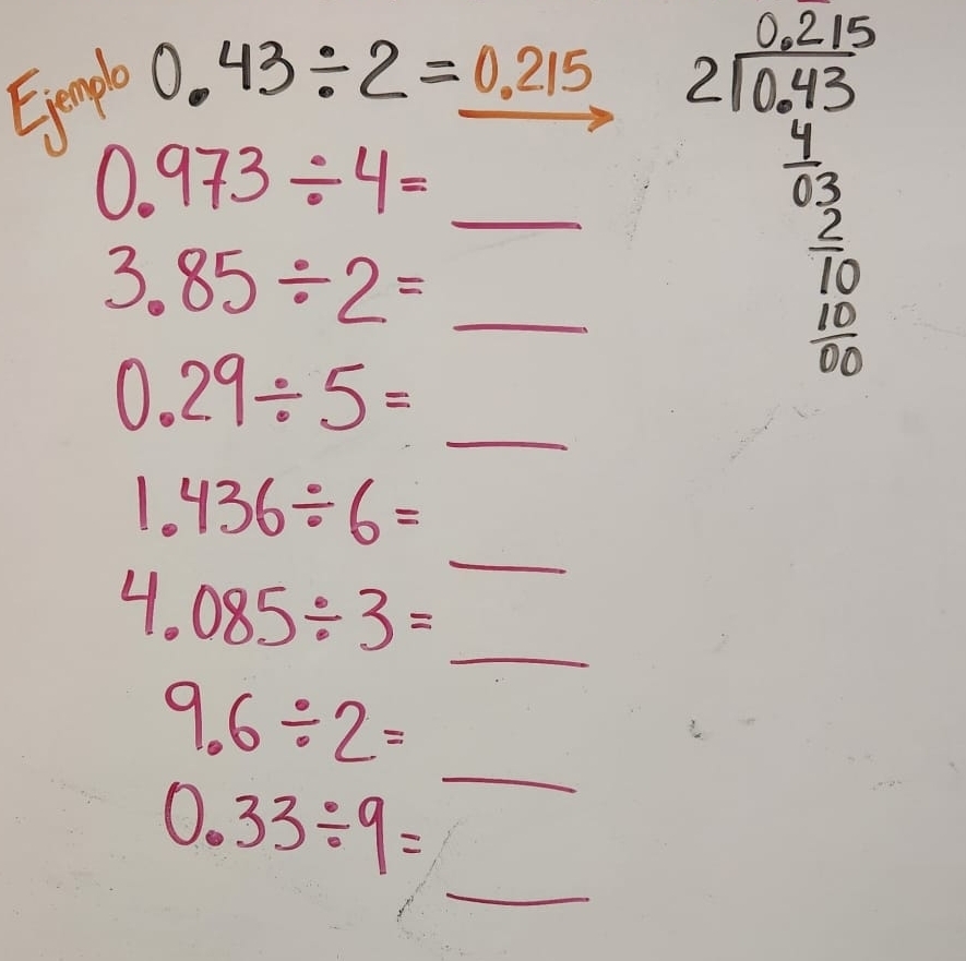 Ejempl
0.43/ 2=0.215
0.973/ 4= _  __ beginarrayr 2000 2encloselongdiv 1000 20 hline 7 80 hline 10 hline 8endarray
3.85/ 2=_ 
0.29/ 5=_  ___ 
_
1.436/ 6= x_1== 31/3 
4.085/ 3= frac 2y2=frac y _ 
_
9.6/ 2= frac - 
_
0.33/ 9=