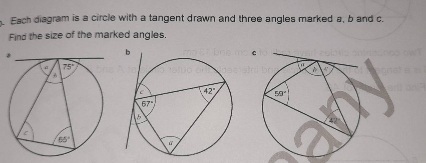 Each diagram is a circle with a tangent drawn and three angles marked a, b and c.
Find the size of the marked angles.