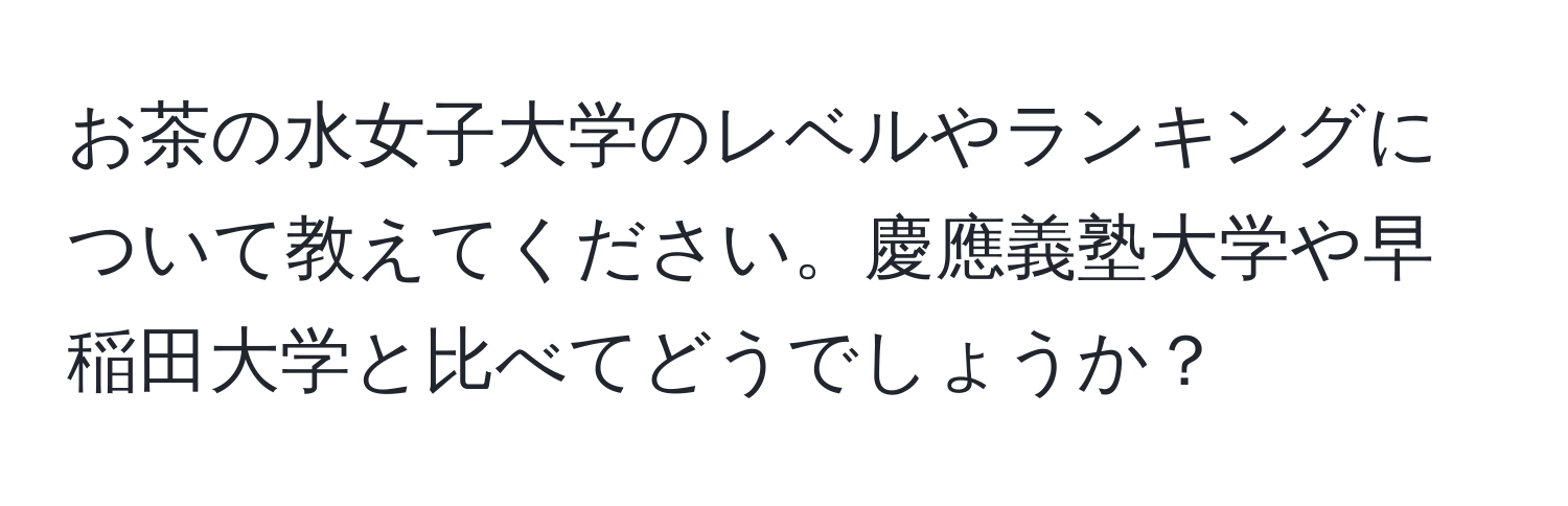 お茶の水女子大学のレベルやランキングについて教えてください。慶應義塾大学や早稲田大学と比べてどうでしょうか？