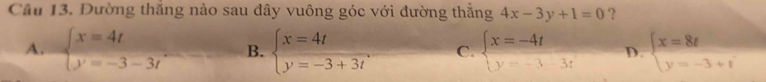 Đường thắng nào sau đây vuông góc với đường thằng 4x-3y+1=0 ？
A. beginarrayl x=4t y=-3-3tendarray. B. beginarrayl x=4t y=-3+3tendarray.. beginarrayl x=-4t y=-3-3tendarray. D. beginarrayl x=8t y=-3+tendarray.
C.