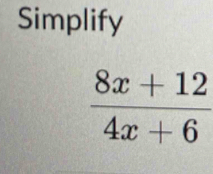 Simplify
 (8x+12)/4x+6 