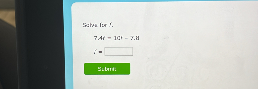 Solve for f.
7.4f=10f-7.8
f=□
Submit