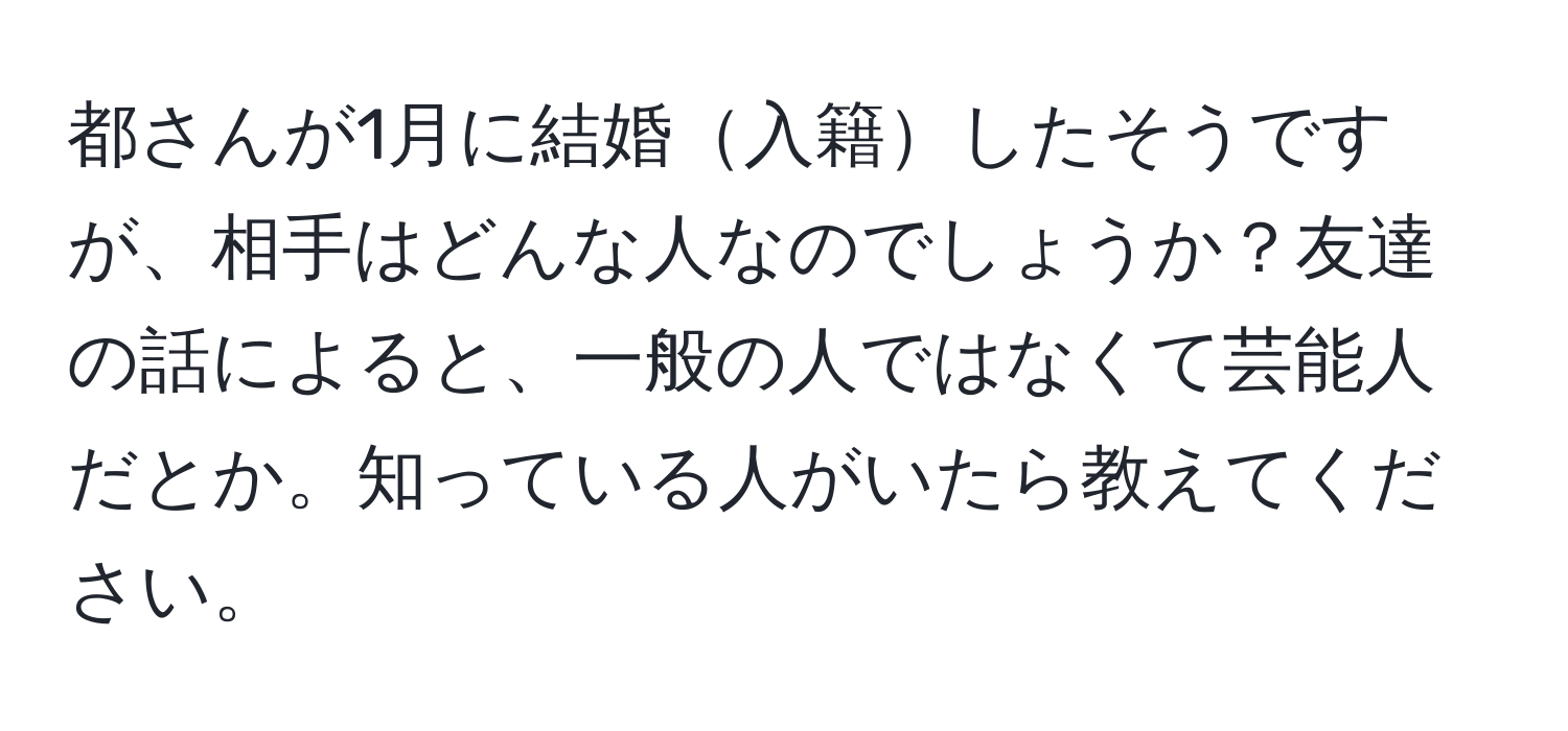 都さんが1月に結婚入籍したそうですが、相手はどんな人なのでしょうか？友達の話によると、一般の人ではなくて芸能人だとか。知っている人がいたら教えてください。