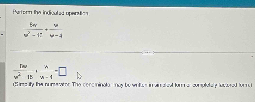 Perform the indicated operation.
 8w/w^2-16 + w/w-4 
 8w/w^2-16 + w/w-4 =□
(Simplify the numerator. The denominator may be written in simplest form or completely factored form.)