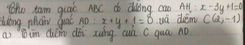 Ro tam giaic ABC db dàing cao AH: x-3y+1=0
duing phan guac Aò: x+y+1=8 wà diém C(2,-1)
() cim duén dài zung cuá C qua AD.