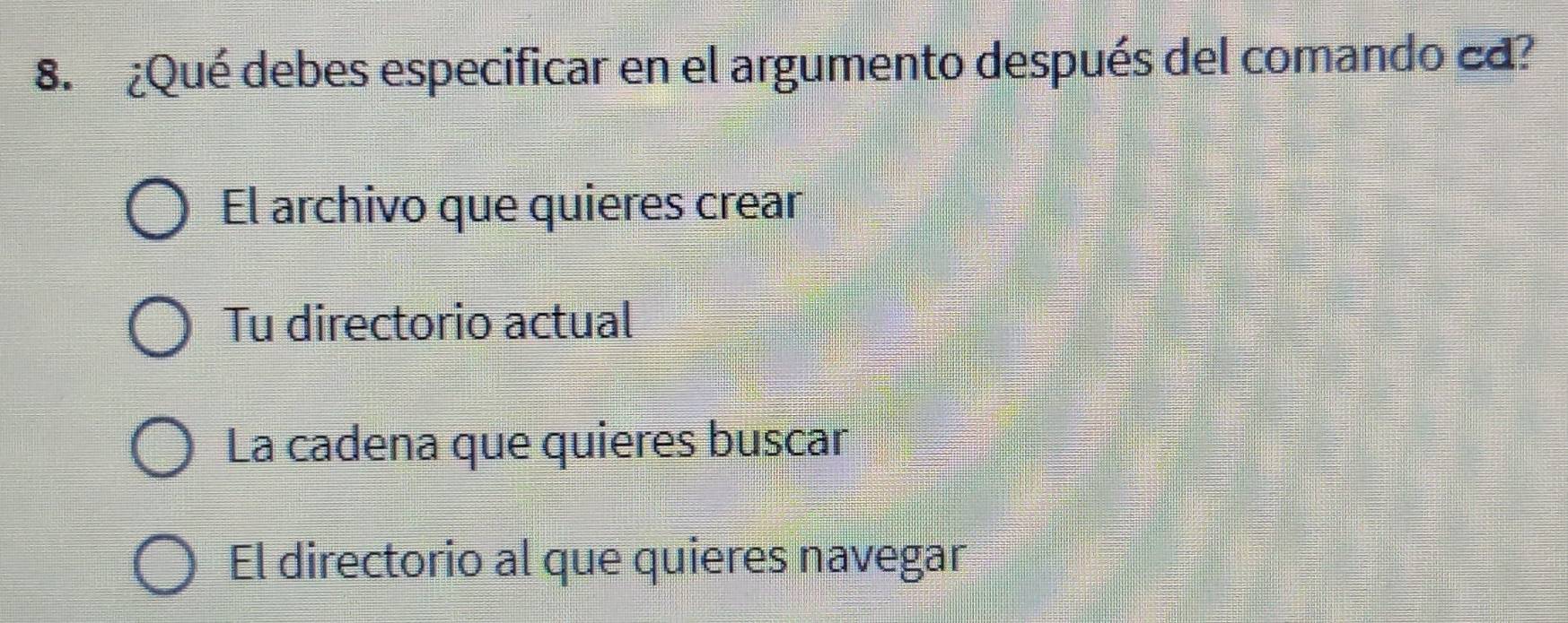 ¿Qué debes especificar en el argumento después del comando cd?
El archivo que quieres crear
Tu directorio actual
La cadena que quieres buscar
El directorio al que quieres navegar