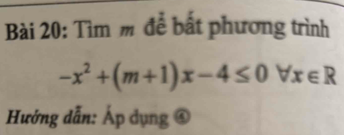 Tìm m để bất phương trình
-x^2+(m+1)x-4≤ 0forall x∈ R
Hướng dẫn: Áp dụng ④