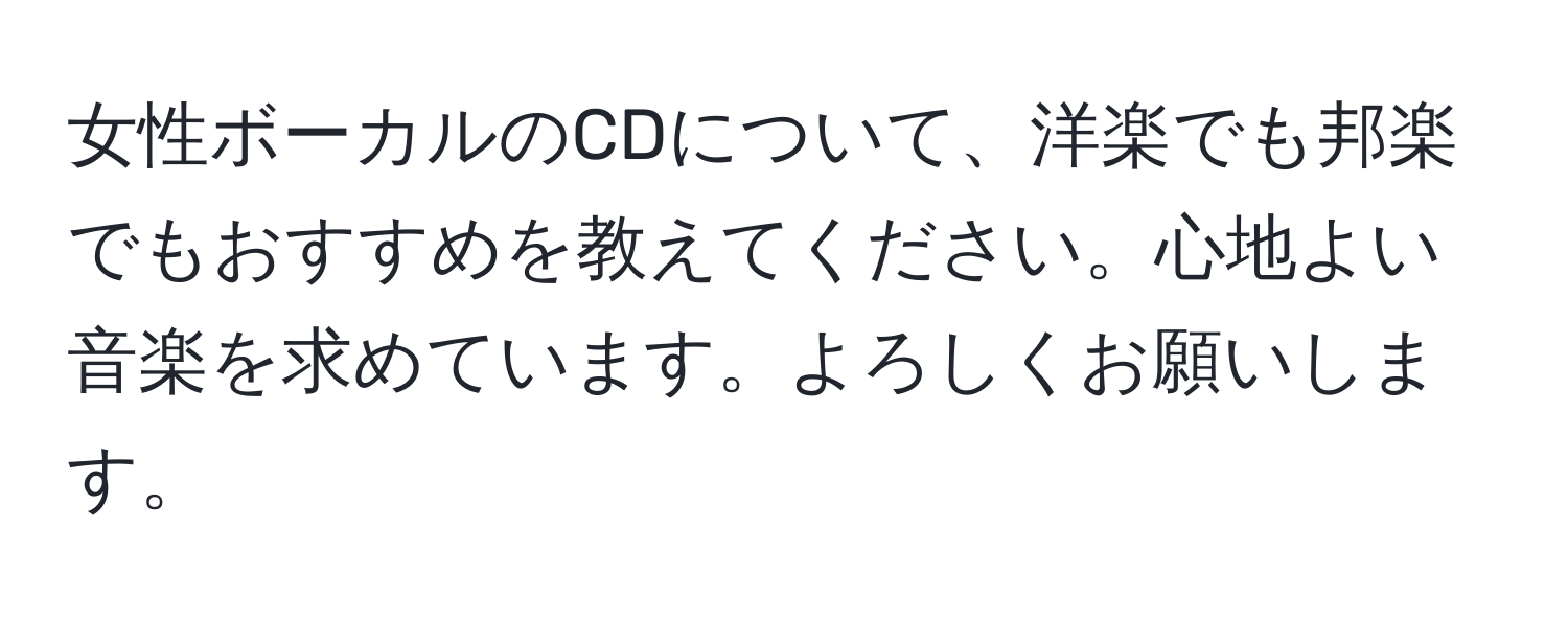 女性ボーカルのCDについて、洋楽でも邦楽でもおすすめを教えてください。心地よい音楽を求めています。よろしくお願いします。