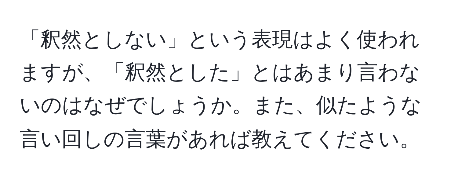 「釈然としない」という表現はよく使われますが、「釈然とした」とはあまり言わないのはなぜでしょうか。また、似たような言い回しの言葉があれば教えてください。