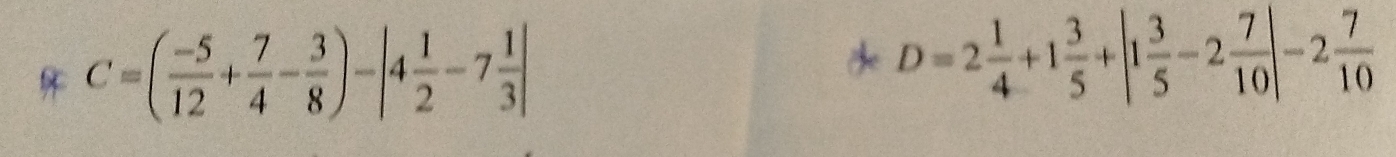 C=( (-5)/12 + 7/4 - 3/8 )-|4 1/2 -7 1/3 |
D=2 1/4 +1 3/5 +|1 3/5 -2 7/10 |-2 7/10 