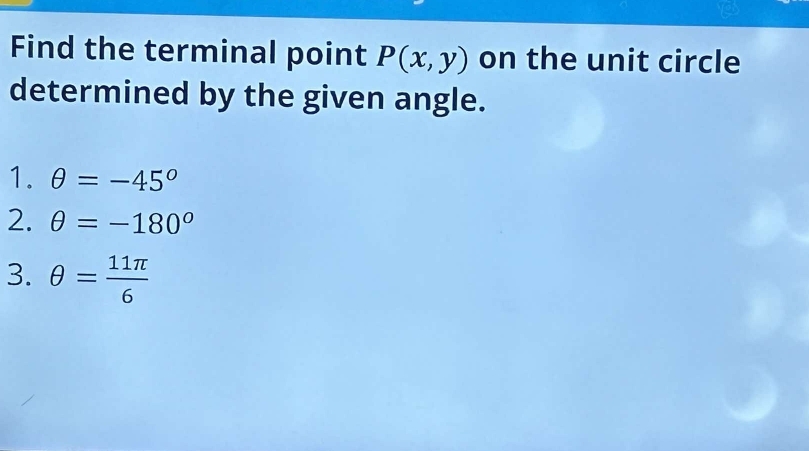 Find the terminal point P(x,y) on the unit circle 
determined by the given angle. 
1. θ =-45°
2. θ =-180°
3. θ = 11π /6 