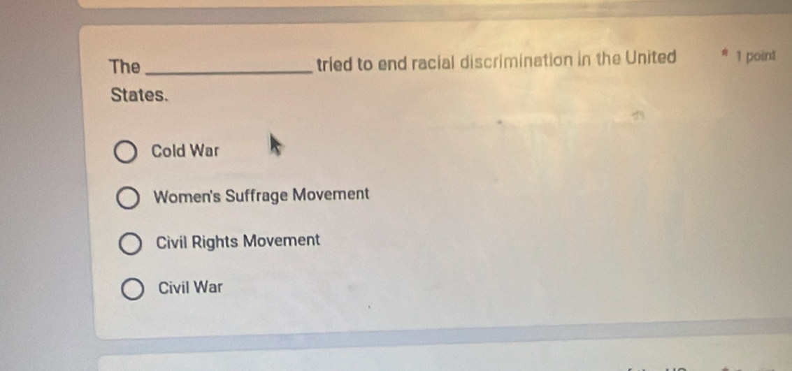 The _tried to end racial discrimination in the United 1 point
States.
Cold War
Women's Suffrage Movement
Civil Rights Movement
Civil War