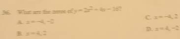 What are the zores of y=2x^2+4x-16
C. x=-4,2
A x=-4,-2
D. x=4,-2
B. x=4,2