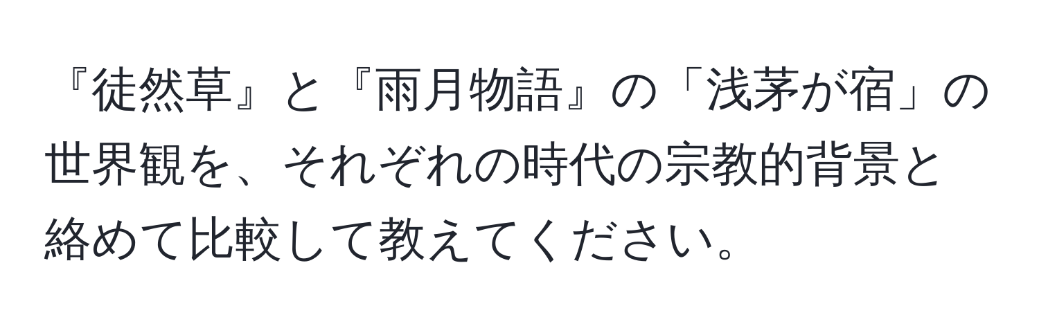 『徒然草』と『雨月物語』の「浅茅が宿」の世界観を、それぞれの時代の宗教的背景と絡めて比較して教えてください。