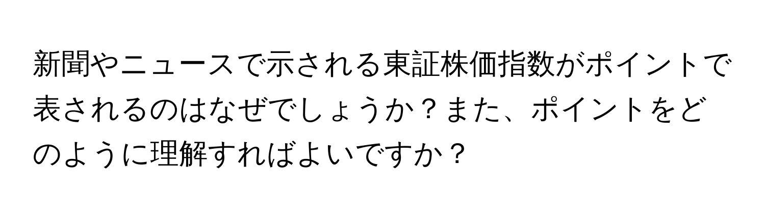 新聞やニュースで示される東証株価指数がポイントで表されるのはなぜでしょうか？また、ポイントをどのように理解すればよいですか？