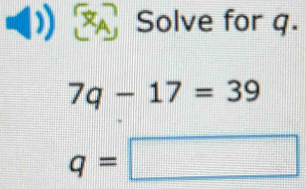 (1) Solve for q.
7q-17=39
q=□