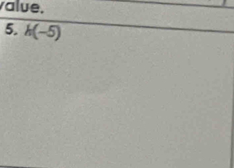 value. 
5. h(-5)