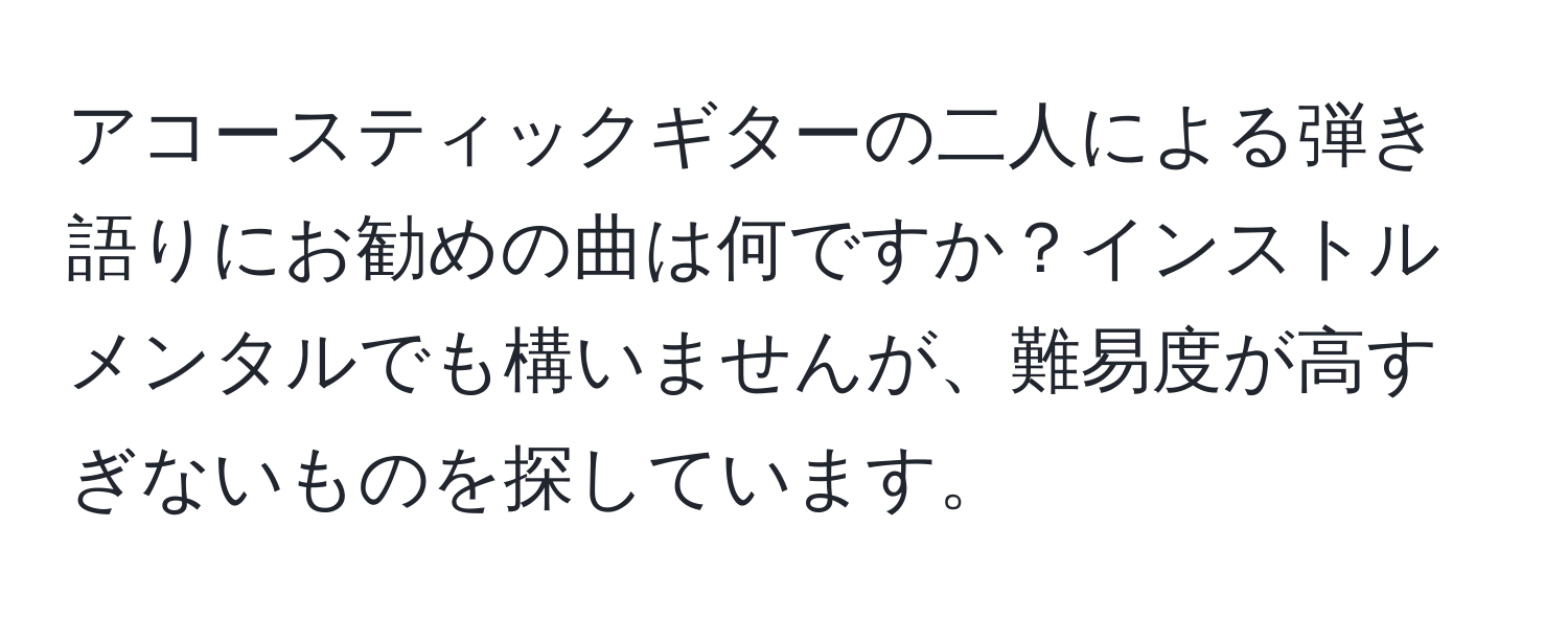 アコースティックギターの二人による弾き語りにお勧めの曲は何ですか？インストルメンタルでも構いませんが、難易度が高すぎないものを探しています。