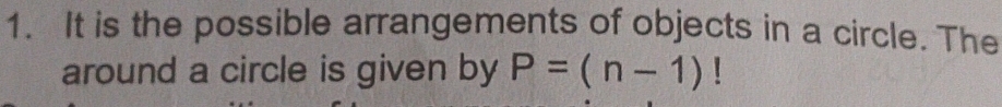 It is the possible arrangements of objects in a circle. The 
around a circle is given by P=(n-1)