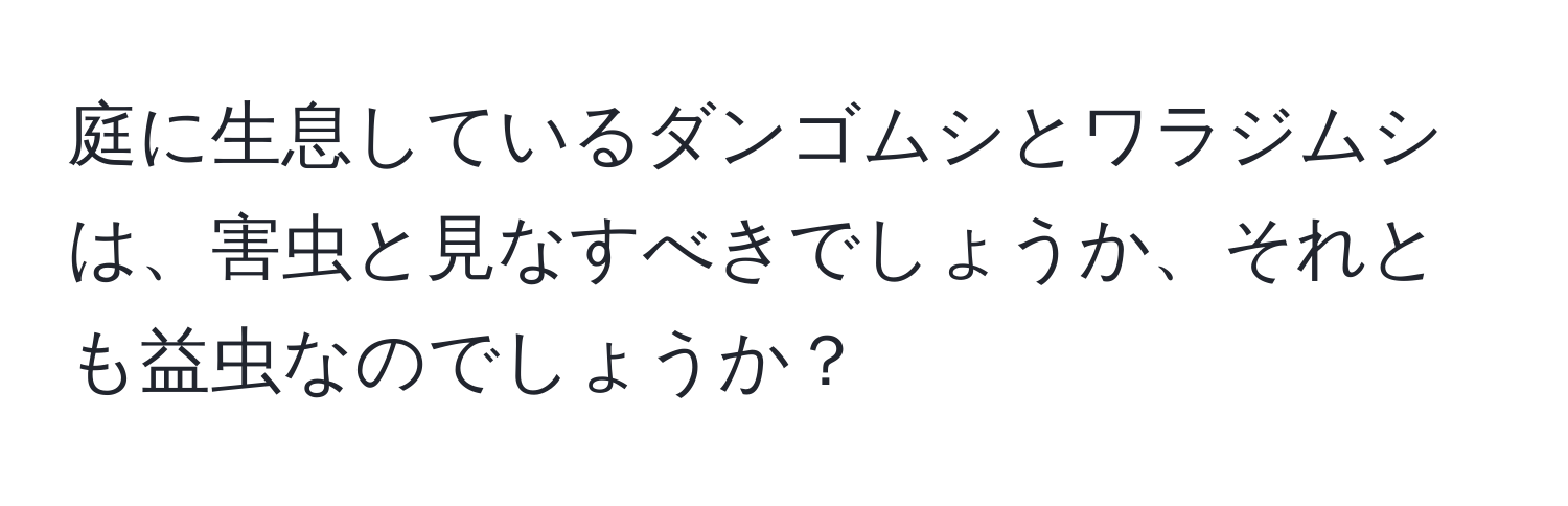 庭に生息しているダンゴムシとワラジムシは、害虫と見なすべきでしょうか、それとも益虫なのでしょうか？