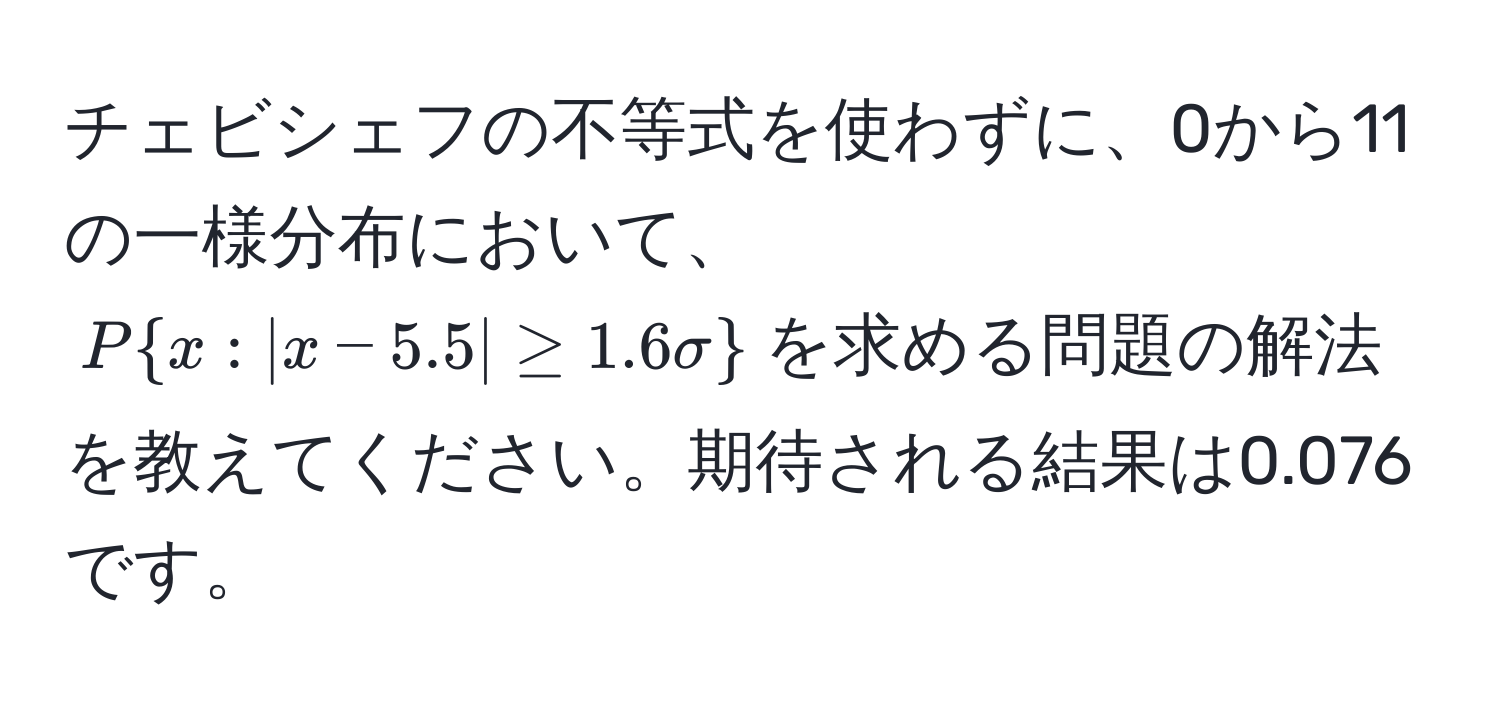 チェビシェフの不等式を使わずに、0から11の一様分布において、$Px: |x-5.5| ≥ 1.6sigma$を求める問題の解法を教えてください。期待される結果は0.076です。