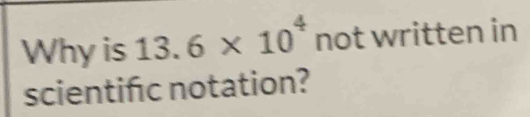 Why is 13.6* 10^4not written in 
scientifc notation?