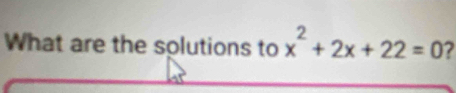 What are the solutions to x^2+2x+22=0