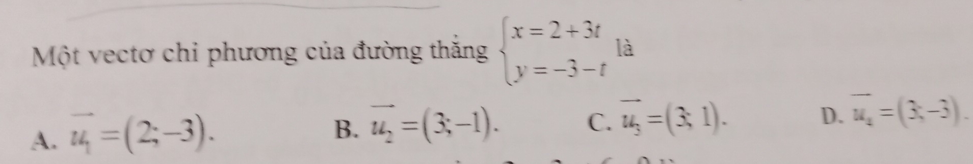 Một vectơ chi phương của đường thăng beginarrayl x=2+3t y=-3-tendarray. là
A. vector u_1=(2;-3).
B. vector u_2=(3;-1).
C. vector u_3=(3,1).
D. vector u_1=(3,-3).