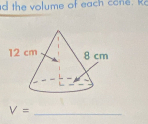 the volume of each cone. Ro 
_ V=