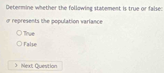 Determine whether the following statement is true or false:
σ represents the population variance
True
False
Next Question