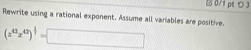 □ 0/1 pt つ 3 
Rewrite using a rational exponent. Assume all variables are positive.
(z^(42)x^(42))^ 1/7 =□