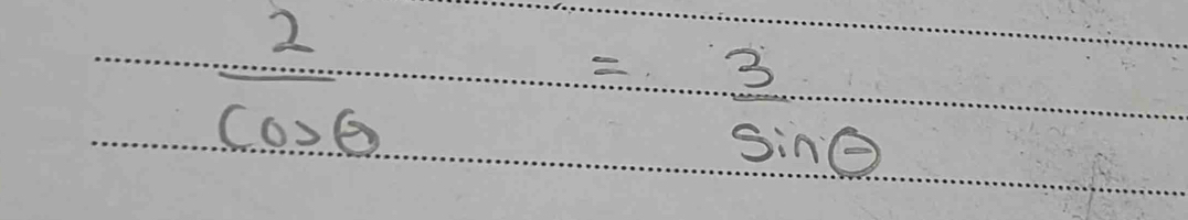  2/cos θ  = 3/sin θ  