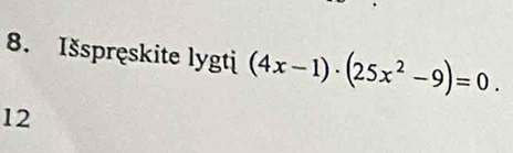 Išspręskite lygti (4x-1)· (25x^2-9)=0. 
12