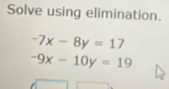 Solve using elimination.
-7x-8y=17
-9x-10y=19