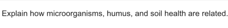 Explain how microorganisms, humus, and soil health are related.