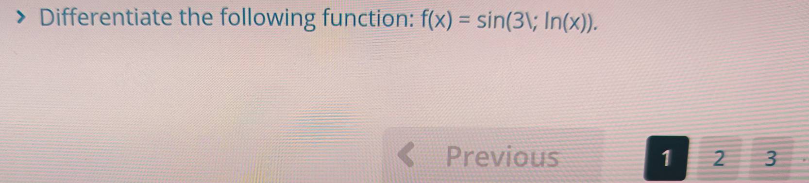 Differentiate the following function: f(x)=sin (31;ln (x)). 
Previous 1 2 3