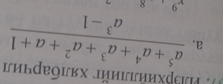 Ρрхийллийг хялбарчил 
a.  (a^5+a^4+a^3+a^2+a+1)/a^3-1 
-9 8