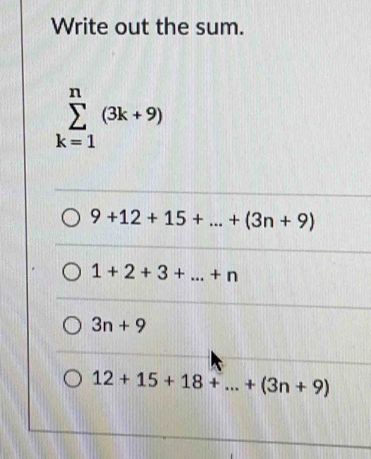 Write out the sum.
sumlimits _(k=1)^n(3k+9)
9+12+15+...+(3n+9)
1+2+3+...+n
3n+9
12+15+18+...+(3n+9)