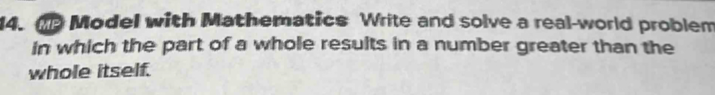 CP Model with Mathematics Write and solve a real-world problem 
in which the part of a whole results in a number greater than the 
whole itself.