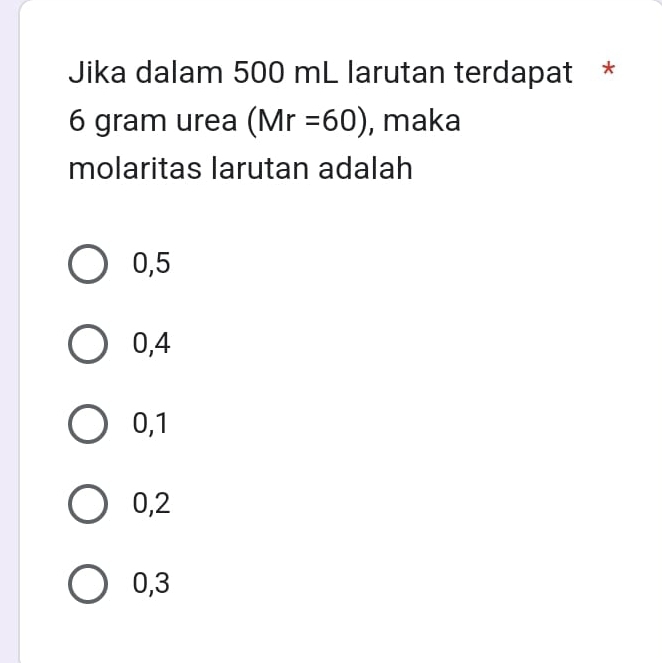 Jika dalam 500 mL larutan terdapat *
6 gram urea (Mr=60) , maka
molaritas larutan adalah
0,5
0, 4
0, 1
0, 2
0, 3