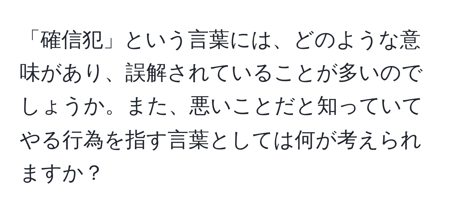 「確信犯」という言葉には、どのような意味があり、誤解されていることが多いのでしょうか。また、悪いことだと知っていてやる行為を指す言葉としては何が考えられますか？