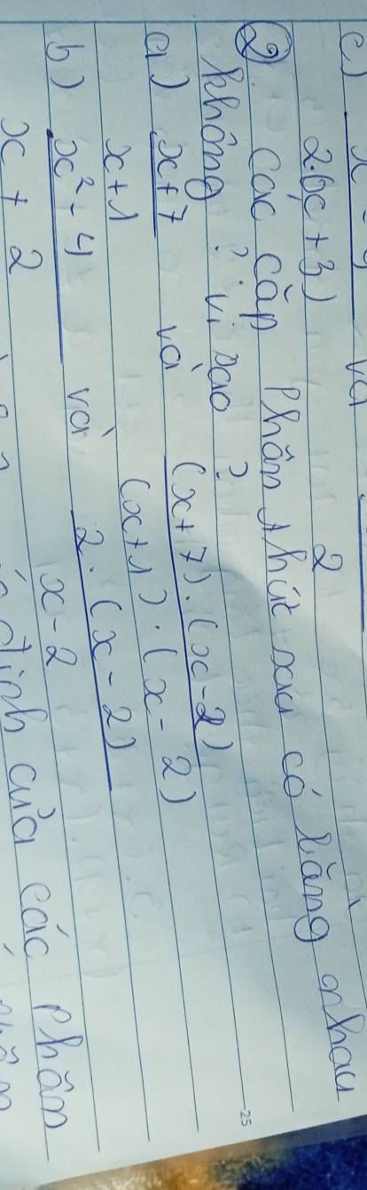 frac frac 2.6c+3) 
VO overline  
② 
cac cān Phān hat nou có làng o hau 
Khong? vi bao? -25 
a)  (x+7)/x+1  vci  ((x+7)· (x-2))/(x+1)· (x-2) 
b)  (x^2-4)/x+2  vèi  (2· (x-2))/x-2 
in dinh cuà eāc phàn